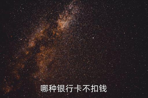 什么銀行不扣費(fèi)，什么銀行卡不用扣費(fèi)