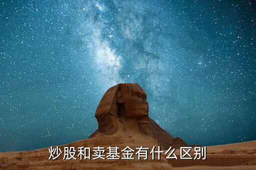炒股跟買賣基金有什么區(qū)別，炒股和買基金有什么不一樣