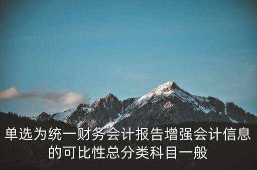 反壟斷基于什么財(cái)務(wù)會(huì)計(jì)信息，單選為統(tǒng)一財(cái)務(wù)會(huì)計(jì)報(bào)告增強(qiáng)會(huì)計(jì)信息的可比性總分類(lèi)科目一般