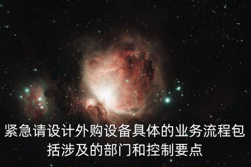空管局的技術(shù)部設(shè)備監(jiān)控與協(xié)調(diào)是做什么的，緊急請設(shè)計外購設(shè)備具體的業(yè)務(wù)流程包括涉及的部門和控制要點