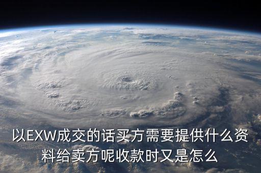 電解銅交易要廠買方提供什么資料，以EXW成交的話買方需要提供什么資料給賣方呢收款時(shí)又是怎么