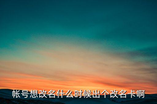 深信泰豐改名什么時(shí)候，帳號想改名什么時(shí)候出個(gè)改名卡啊