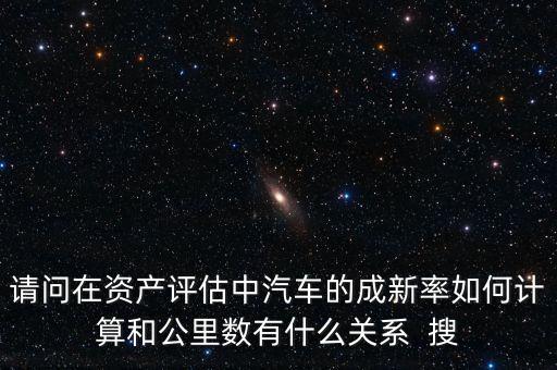 成新率用在什么地方，請(qǐng)問在資產(chǎn)評(píng)估中汽車的成新率如何計(jì)算和公里數(shù)有什么關(guān)系  搜