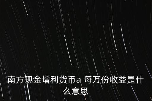南方現(xiàn)金通貨幣A是什么意思，南方現(xiàn)金通和南方現(xiàn)金A有什么不同