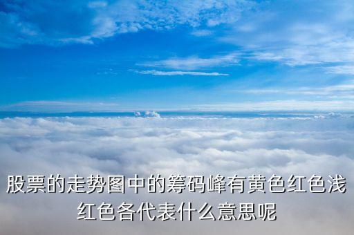 股票籌碼顏色代表什么，股票的走勢(shì)圖中的籌碼峰有黃色紅色淺紅色各代表什么意思呢