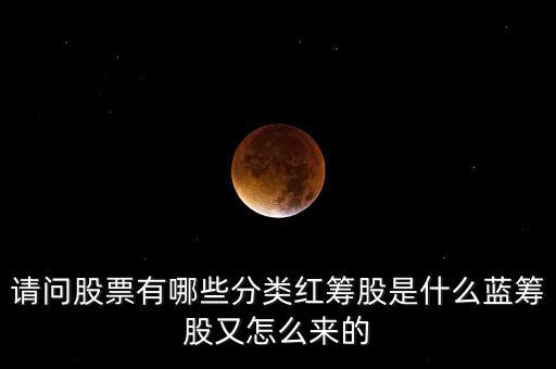請(qǐng)問股票有哪些分類紅籌股是什么藍(lán)籌股又怎么來的