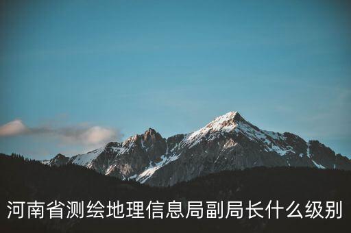 國(guó)家測(cè)繪地理信息局局長(zhǎng)是什么級(jí)別，局長(zhǎng)是什么級(jí)別