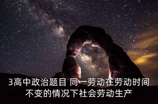 全社會(huì)勞動(dòng)生產(chǎn)率的提高是什么的結(jié)果，3高中政治題目 同一勞動(dòng)在勞動(dòng)時(shí)間不變的情況下社會(huì)勞動(dòng)生產(chǎn)