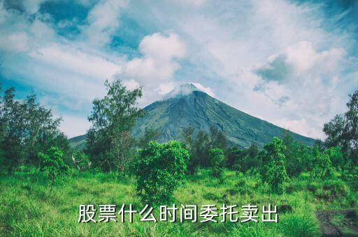 股票什么時(shí)間委托賣出