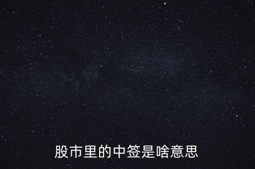 上中簽是什么意思，股票里的中簽是什么意思