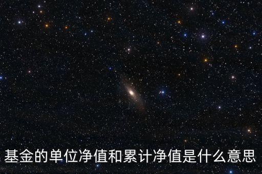 基金的單位凈值和累計凈值是什么意思，基金里的單位凈值與累計凈值是什么意思