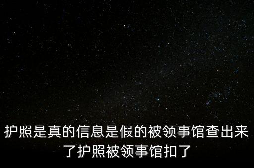 為什么假護(hù)照，護(hù)照是真的信息是假的被領(lǐng)事館查出來了護(hù)照被領(lǐng)事館扣了