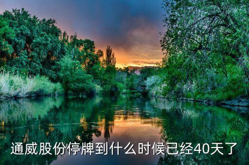 通威股份什么時候復牌，通威股份停牌到什么時候已經(jīng)40天了