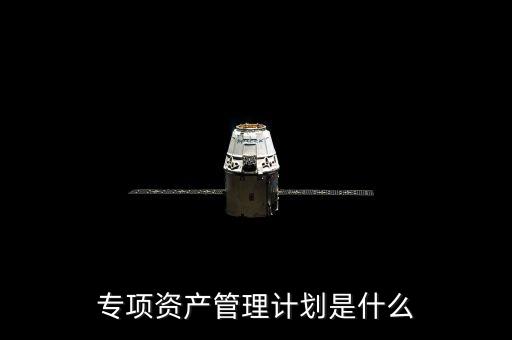 資產(chǎn)管理計劃是什么，什么是集合資產(chǎn)管理計劃