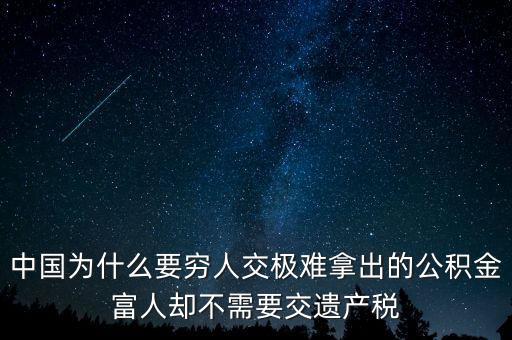 為什么富豪不用繳稅，中國為什么要窮人交極難拿出的公積金富人卻不需要交遺產(chǎn)稅