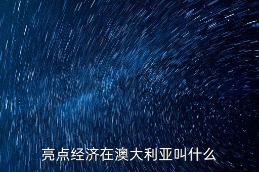 亮點(diǎn)經(jīng)濟(jì)在日本叫什么，亮點(diǎn)經(jīng)濟(jì)在澳大利亞叫什么