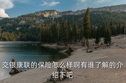 交銀康聯(lián)什么保險(xiǎn)好，交銀康聯(lián)保險(xiǎn)與平安保險(xiǎn)哪個(gè)好