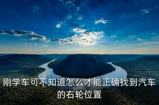 右輪位置為什么與想象中不一樣，剛學(xué)車(chē)可不知道怎么才能正確找到汽車(chē)的右輪位置