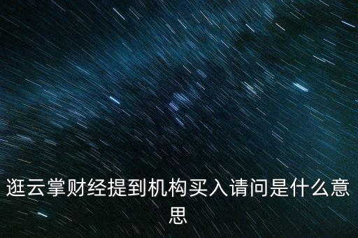 逛云掌財(cái)經(jīng)提到機(jī)構(gòu)買(mǎi)入請(qǐng)問(wèn)是什么意思