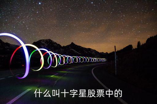 什么是股票十字星，請(qǐng)問股票中的十字星是什么意思
