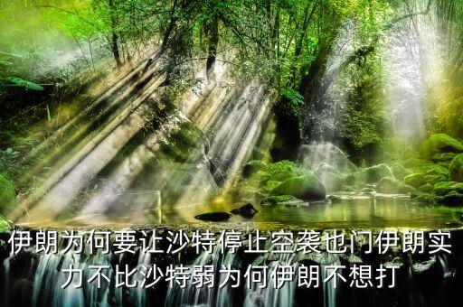伊朗為什么不和沙特戰(zhàn)爭(zhēng)，伊朗為何要讓沙特停止空襲也門伊朗實(shí)力不比沙特弱為何伊朗不想打