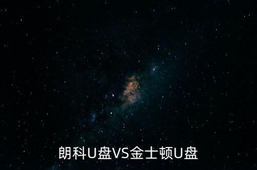 朗科為什么爭(zhēng)不過(guò)金士頓，金士頓優(yōu)盤和朗科優(yōu)盤比較哪個(gè)質(zhì)量更好些