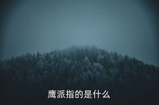 美聯(lián)儲鷹派是什么意思，美國政壇里的鷹派是什么意思