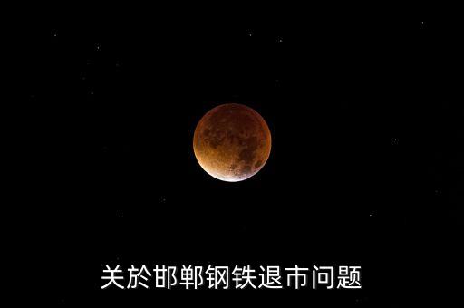 關(guān)於邯鄲鋼鐵退市問(wèn)題