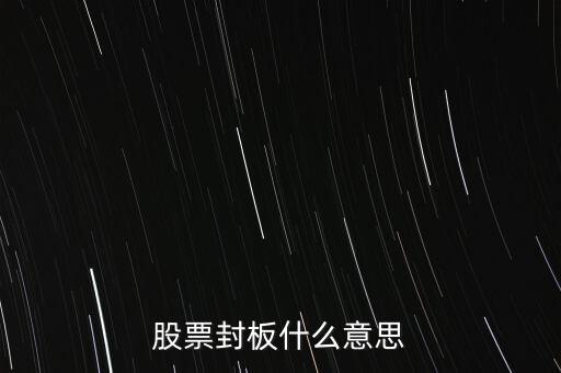 股票封漲停板什么意思，股票封板什么意思