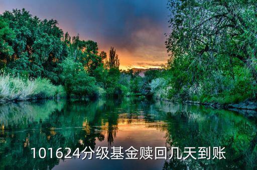 拆分的國防分級贖回什么時候到賬，101624分級基金贖回幾天到賬