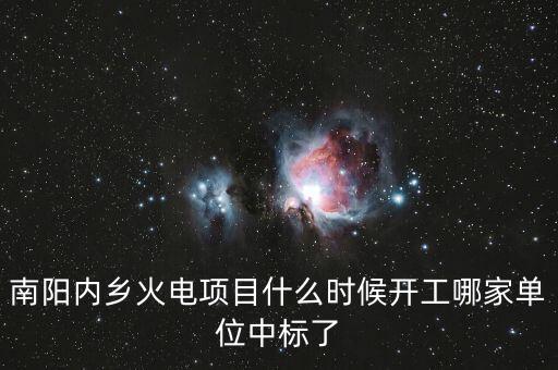 河南南陽內鄉(xiāng)什么位置建電廠，南陽內鄉(xiāng)火電項目什么時候開工哪家單位中標了