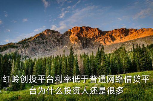 紅嶺創(chuàng)投平臺利率低于普通網絡借貸平臺為什么投資人還是很多