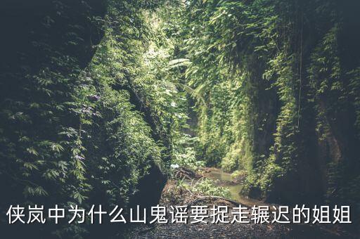 谷開(kāi)來(lái)為什么要抓其姐姐，俠嵐中為什么山鬼謠要捉走輾遲的姐姐
