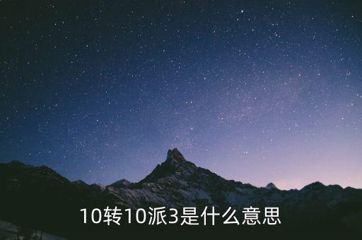 股票10派3是什么意思，10轉(zhuǎn)10派3是什么意思