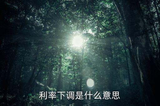 24日銀行存款利率下降什么意思，利率下調(diào)是什么意思