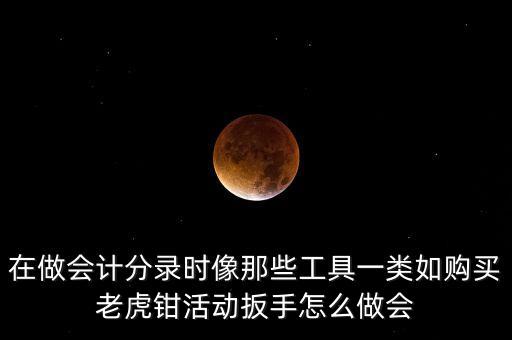 購(gòu)老虎鉗會(huì)計(jì)做什么入賬，購(gòu)買(mǎi)小型工具應(yīng)記入哪個(gè)會(huì)計(jì)科目