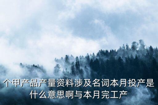 本月投入產(chǎn)量什么意思，本月投產(chǎn)是什么是產(chǎn)品入庫(kù)還是材料入庫(kù)
