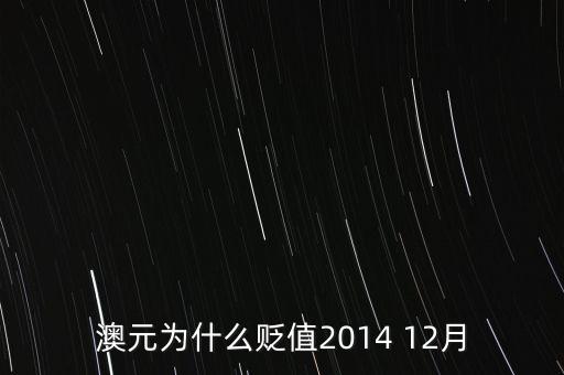 為什么澳元貶值，澳元為什么貶值2014 12月