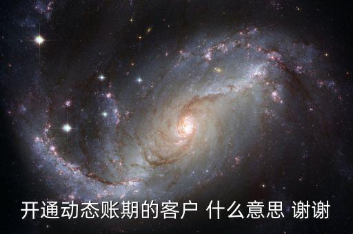 動(dòng)態(tài)賬期是什么意思，什么叫動(dòng)態(tài)賬期啊我要對(duì)換移動(dòng)積分開(kāi)通動(dòng)態(tài)賬期與否決定生效