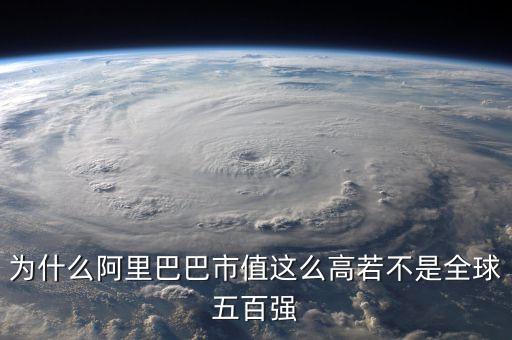 阿里健康為什么市值那么高，為什么阿里巴巴市值這么高若不是全球五百強(qiáng)
