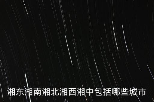 什么中紡，湘東湘南湘北湘西湘中包括哪些城市