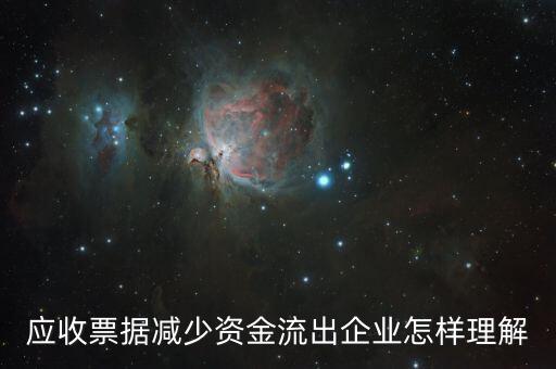 應(yīng)收票據(jù)下降說明什么，應(yīng)收票據(jù)減少資金流出企業(yè)怎樣理解