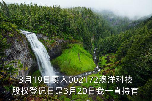 002172澳洋科技什么時候開牌，3月19日買入002172澳洋科技股權(quán)登記日是3月20日我一直持有