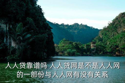 人人貸是屬于什么系的，人人貸靠譜嗎 人人貸網(wǎng)是不是人人網(wǎng)的一部份與人人網(wǎng)有沒(méi)有關(guān)系