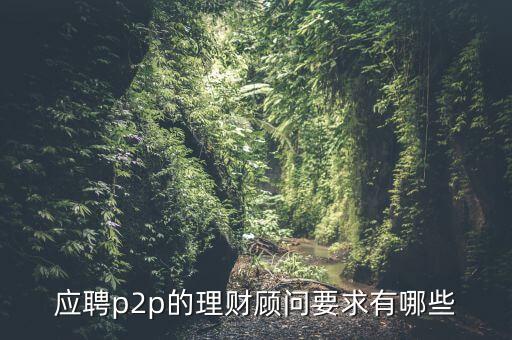 p2p招聘有什么要求么，面試p2p主管應(yīng)具備的條件應(yīng)該怎么招聘