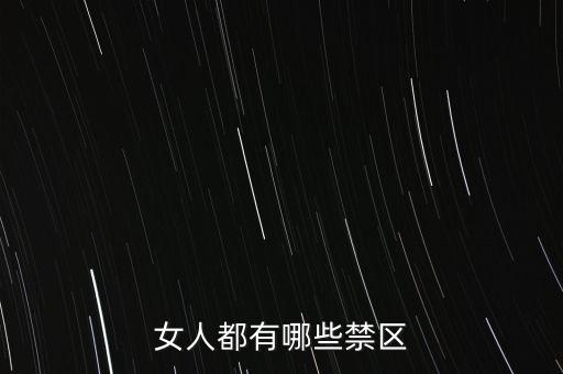 女生的八大大會禁區(qū)是什么，女人都有哪些禁區(qū)