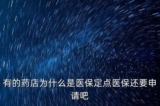 北京醫(yī)保定點藥店是什么意思，有的藥店為什么是醫(yī)保定點醫(yī)保還要申請吧