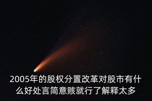 股權(quán)分置改革是什么，2005年的股權(quán)分置改革對股市有什么好處言簡意賅就行了解釋太多