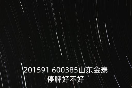 金力泰為什么停牌，201591 600385山東金泰停牌好不好