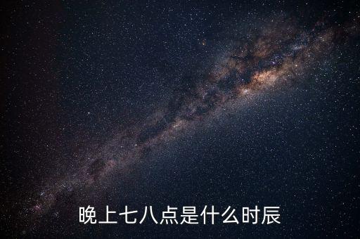 晚上7時(shí)38分是什么時(shí)辰，晚上七八點(diǎn)是什么時(shí)辰